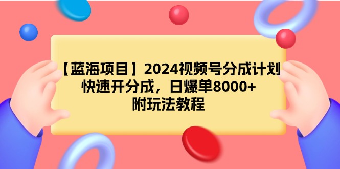 【蓝海项目】2024视频号分成计划，快速开分成，日爆单8000+，附玩法教程插图